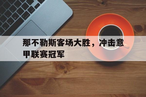 包含那不勒斯客场大胜，冲击意甲联赛冠军的词条