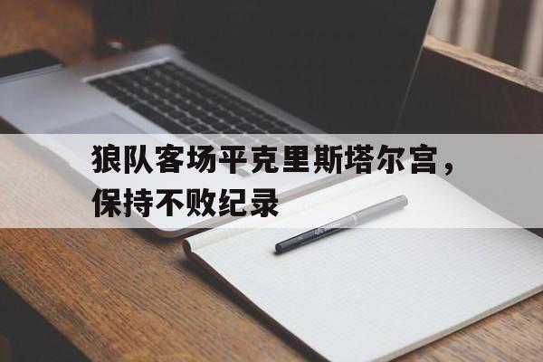 狼队客场平克里斯塔尔宫，保持不败纪录的简单介绍