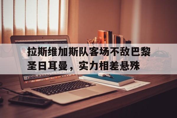 包含拉斯维加斯队客场不敌巴黎圣日耳曼，实力相差悬殊的词条
